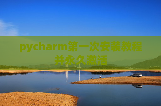 pycharm第一次安装教程并永久激活
