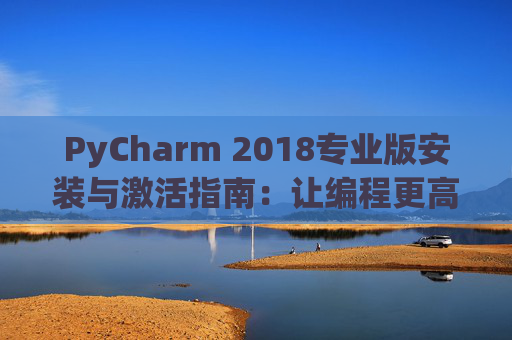 PyCharm 2018专业版安装与激活指南：让编程更高效
